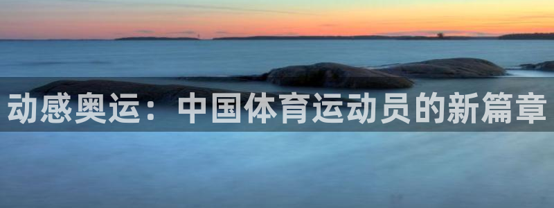 yy易游官方正版app五金厂:动感奥运:中国体育运动员的新篇