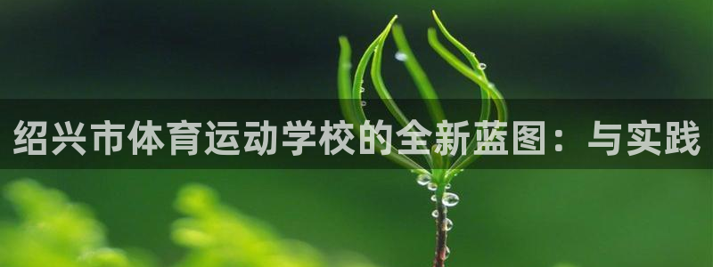 yy易游官方正版app集团官网首页:绍兴市体育运动学校的全新