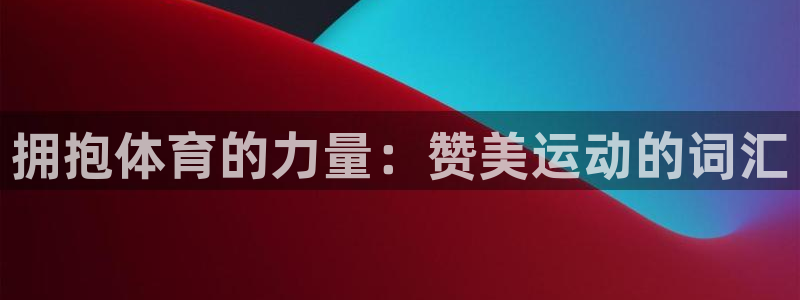 yy易游官方正版app集团简介:拥抱体育的力量:赞美运动的词